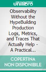 Observability Without the HypeBuilding Production Logs, Metrics, and Traces That Actually Help - A Practical Guide to the LGTM Stack. E-book. Formato EPUB ebook