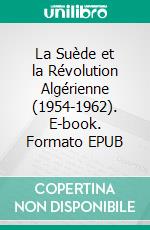 La Suède et la Révolution Algérienne (1954-1962). E-book. Formato EPUB ebook