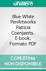 Blue White PenArtworks Patricia Coenjaerts. E-book. Formato PDF ebook di Patricia Coenjaerts