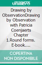 Drawing by ObservationDrawing by Observation with Patricia Coenjaerts Chapter 1.Round forms. E-book. Formato PDF ebook