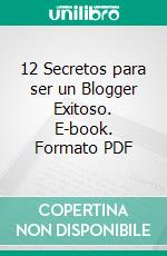 12 Secretos para ser un Blogger Exitoso. E-book. Formato PDF ebook