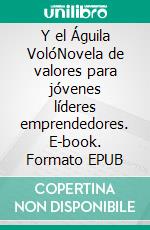 Y el Águila VolóNovela de valores para jóvenes líderes emprendedores. E-book. Formato EPUB ebook