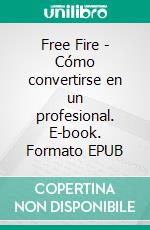 Free Fire - Cómo convertirse en un profesional. E-book. Formato EPUB ebook