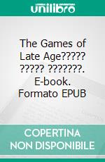 The Games of Late Age????? ????? ???????. E-book. Formato EPUB ebook