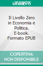 Il Livello Zero in Economia e Politica. E-book. Formato EPUB