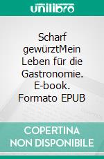 Scharf gewürztMein Leben für die Gastronomie. E-book. Formato EPUB ebook