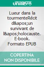 Lueur dans la tourmenteRécit d&apos;un survivant de l&apos;holocauste. E-book. Formato EPUB ebook