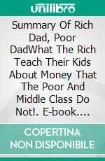 Summary Of Rich Dad, Poor DadWhat The Rich Teach Their Kids About Money That The Poor And Middle Class Do Not!. E-book. Formato EPUB ebook