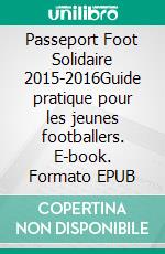 Passeport Foot Solidaire 2015-2016Guide pratique pour les jeunes footballers. E-book. Formato EPUB ebook