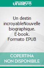 Un destin incroyableNouvelle biographique. E-book. Formato EPUB ebook