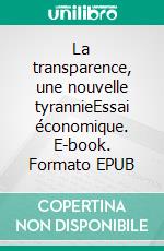 La transparence, une nouvelle tyrannieEssai économique. E-book. Formato EPUB ebook