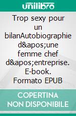 Trop sexy pour un bilanAutobiographie d'une femme chef d'entreprise. E-book. Formato EPUB ebook di Annick Hercend