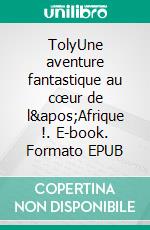 TolyUne aventure fantastique au cœur de l&apos;Afrique !. E-book. Formato EPUB ebook