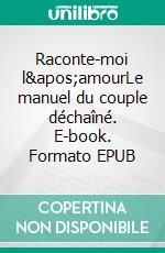 Raconte-moi l&apos;amourLe manuel du couple déchaîné. E-book. Formato EPUB