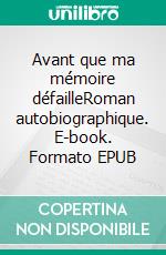 Avant que ma mémoire défailleRoman autobiographique. E-book. Formato EPUB ebook di Pierre Desmet