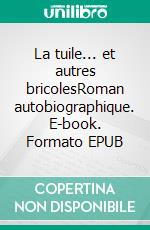 La tuile... et autres bricolesRoman autobiographique. E-book. Formato EPUB ebook