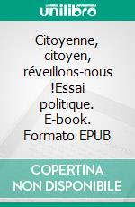 Citoyenne, citoyen, réveillons-nous !Essai politique. E-book. Formato EPUB ebook