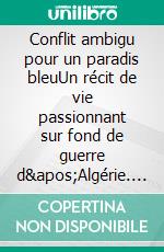 Conflit ambigu pour un paradis bleuUn récit de vie passionnant sur fond de guerre d'Algérie. E-book. Formato EPUB ebook