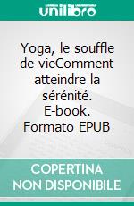 Yoga, le souffle de vieComment atteindre la sérénité. E-book. Formato EPUB ebook