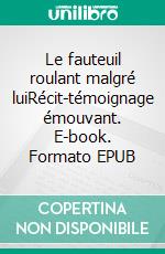 Le fauteuil roulant malgré luiRécit-témoignage émouvant. E-book. Formato EPUB ebook