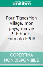 Pour TignesMon village, mon pays, ma vie !. E-book. Formato EPUB ebook