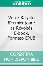 Votez Kalysto !Premier jour : les Révoltés. E-book. Formato EPUB ebook