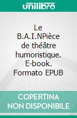 Le B.A.I.NPièce de théâtre humoristique. E-book. Formato EPUB ebook