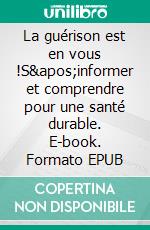 La guérison est en vous !S&apos;informer et comprendre pour une santé durable. E-book. Formato EPUB ebook