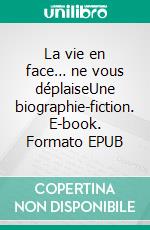 La vie en face… ne vous déplaiseUne biographie-fiction. E-book. Formato EPUB ebook