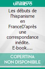 Les débuts de l'hispanisme en FranceD'après une correspondance inédite. E-book. Formato EPUB ebook