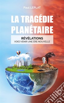 La tragédie planétaireRévélations : Voici venir une ère nouvelle. E-book. Formato EPUB ebook di Paul Leplat