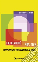 L&apos;authenticité positiveFaire mieux, plus vite, et avec plus de plaisir. E-book. Formato EPUB ebook