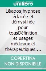 L&apos;hypnose éclairée et démystifiée pour tousDéfinition et usages médicaux et thérapeutiques. E-book. Formato EPUB ebook