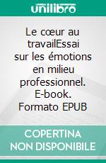 Le cœur au travailEssai sur les émotions en milieu professionnel. E-book. Formato EPUB ebook di Cécile Sarfati