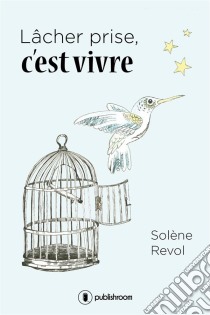 Lâcher prise, c'est vivreUn témoignage bouleversant. E-book. Formato EPUB ebook di Solène Revol