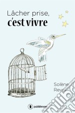 Lâcher prise, c&apos;est vivreUn témoignage bouleversant. E-book. Formato EPUB