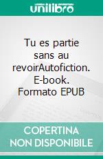 Tu es partie sans au revoirAutofiction. E-book. Formato EPUB ebook di Huguette Franch Ducommun