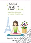 Happy healthy and zen in ParisA mindful approach to healthy living in Paris. E-book. Formato EPUB ebook di Tania Del Rio Albrechtsen