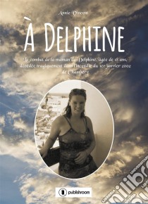 À DelphineLe combat de la maman de Delphine, âgée de 18 ans, décédée tragiquement dans l’incendie du 1er janvier 2002 de Chambéry. E-book. Formato EPUB ebook di Annie Vincent