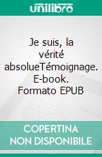 Je suis, la vérité absolueTémoignage. E-book. Formato EPUB ebook