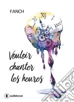 Vouloir chanter les heuresPoésies. E-book. Formato EPUB