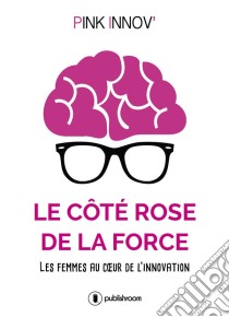 Le côté rose de la forceLes femmes au cœur de l'innovation. E-book. Formato EPUB ebook di Pink Innov'