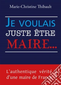 Je voulais juste être maire…L'authentique vérité d'une maire de France. E-book. Formato EPUB ebook