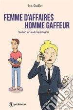 Femme d&apos;affaires, homme gaffeur(Ou l&apos;art de savoir composer). E-book. Formato EPUB ebook