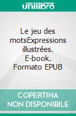 Le jeu des motsExpressions illustrées. E-book. Formato EPUB