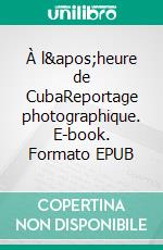 À l&apos;heure de CubaReportage photographique. E-book. Formato EPUB ebook