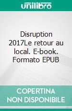 Disruption 2017Le retour au local. E-book. Formato EPUB ebook
