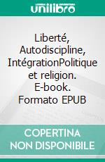 Liberté, Autodiscipline, IntégrationPolitique et religion. E-book. Formato EPUB ebook di Marc-Jean Huillet