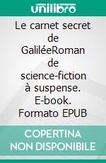 Le carnet secret de GaliléeRoman de science-fiction à suspense. E-book. Formato EPUB ebook di Emmanuel Bentivegna