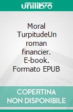 Moral TurpitudeUn roman financier. E-book. Formato EPUB ebook